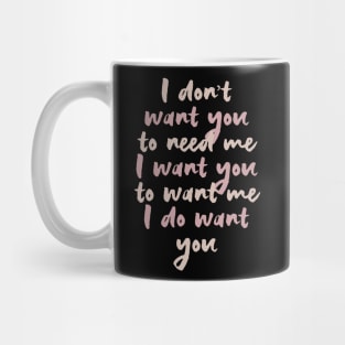 I don't want you to need me .. Mug